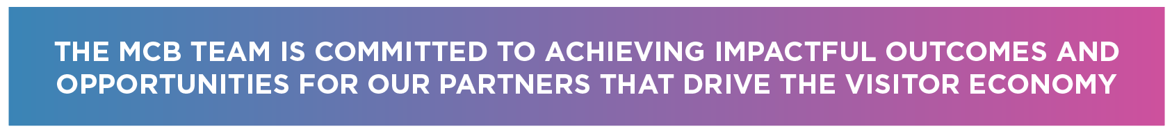 The MCB Team is committed to achieving impactful outcomes and opportunities for our partners that drive the visitor economy